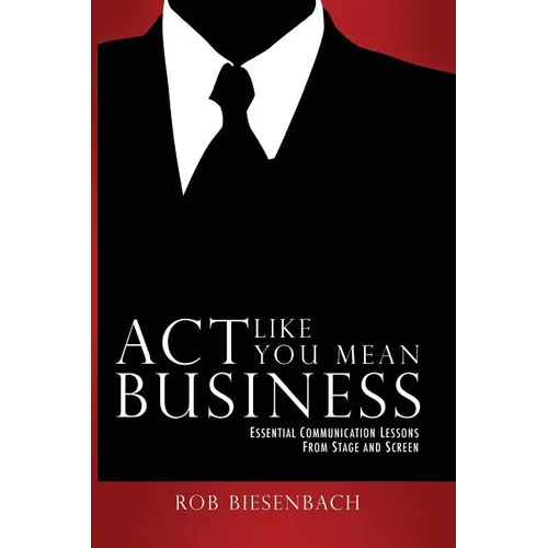 Act Like You Mean Business: Essential Communication Lessons from Stage and Screen