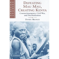 Defeating Mau Mau, Creating Kenya: Counterinsurgency, Civil War, and Decolonization