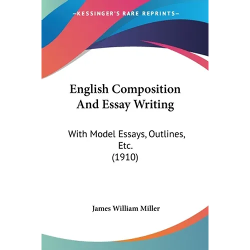 English Composition And Essay Writing: With Model Essays, Outlines, Etc. (1910)
