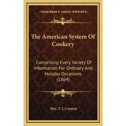 The American System Of Cookery: Comprising Every Variety Of Information For Ordinary And Holiday Occasions (1864)