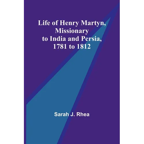 Life of Henry Martyn, Missionary to India and Persia, 1781 to 1812