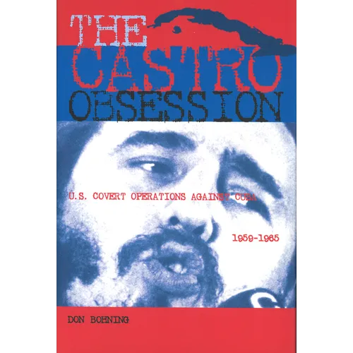 The Castro Obsession: U.S. Covert Operations Against Cuba, 1959-1965