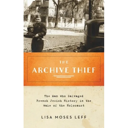 Archive Thief: The Man Who Salvaged French Jewish History in the Wake of the Holocaust