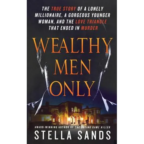 Wealthy Men Only: The True Story of a Lonely Millionaire, a Gorgeous Younger Woman, and the Love Triangle That Ended in Murder