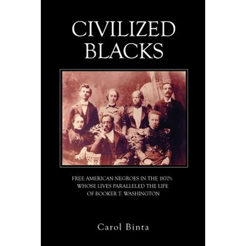Civilized Blacks: Free American Negroes in the 1870's Whose Lives Paralleled the Life of Booker T. Washington