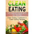 Clean Eating: The Complete Guide With 50+ Recipes: Clean Eating Cookbook and Clean Eating Recipes