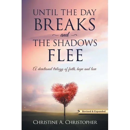Until The Day Breaks and The Shadows Flee: A Devotional Trilogy of Faith Hope and Love