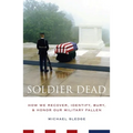 Soldier Dead: How We Recover, Identify, Bury, and Honor Our Military Fallen