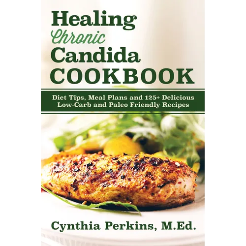 Healing Chronic Candida Cookbook: Diet Tips, Meal Plans, and 125+ Delicious Low-Carb and Paleo-Friendly Recipes