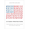 Citizen-Protectors: The Everyday Politics of Guns in an Age of Decline