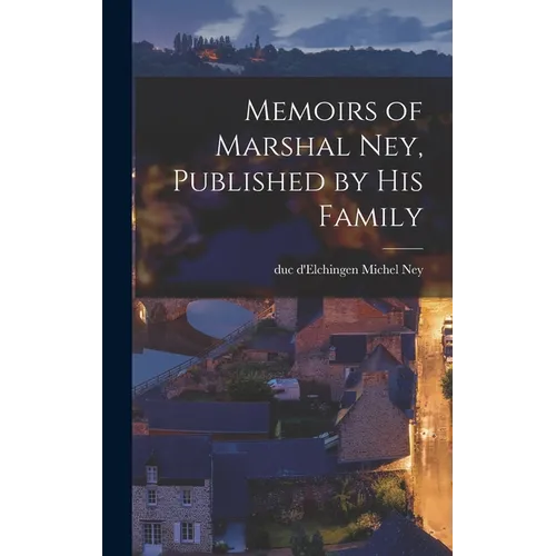 Memoirs of Marshal Ney, Published by his Family