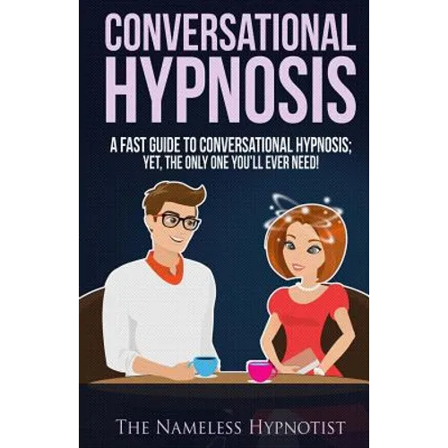 Conversational Hypnosis: A Fast Guide To Conversational Hypnosis; Yet, The Only One You'll Ever Need