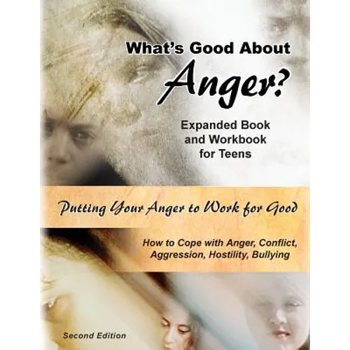 What's Good About Anger? Expanded Book & Workbook for Teens: How to Cope with Anger, Conflict, Aggression, Hostility & Bullying (Second Edition)