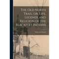 The old North Trail, or, Life, Legends and Religion of the Blackfeet Indians