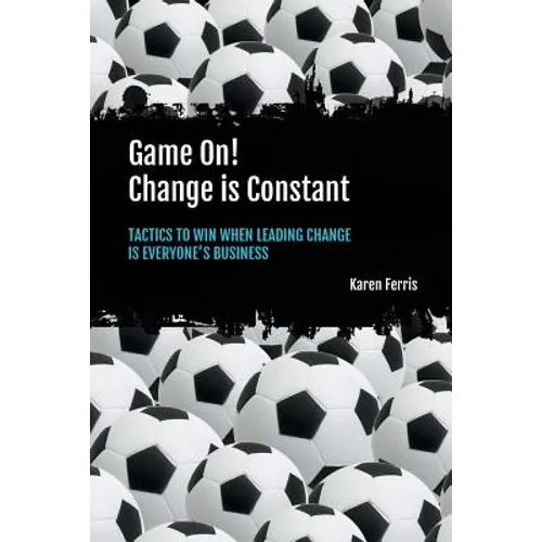 Game On! Change is Constant: Tactics to Win When Leading Change Is Everyone's Business