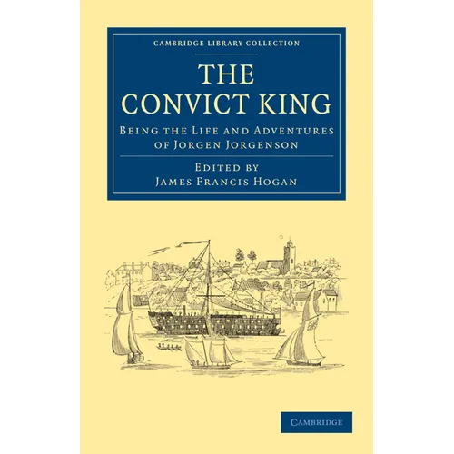 The Convict King: Being the Life and Adventures of Jorgen Jorgenson