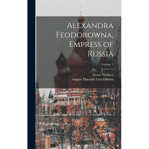Alexandra Feodorowna, Empress of Russia; Volume 1