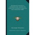 Archbishop Whately's Introductory Lessons On Christian Evidences Analyzed And Simplified (1882)