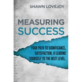 Measuring Success: Your Path To Significance, Satisfaction, & Leading Yourself To The Next Level.