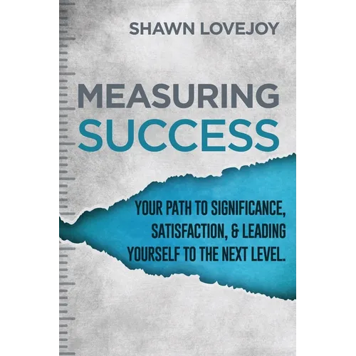 Measuring Success: Your Path To Significance, Satisfaction, & Leading Yourself To The Next Level.