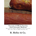 Secrets of Meat Curing And Sausage Making: Making How To Cure Hams, Shoulders, Bacon, Corned Beer, Ect. How To Make Sausage, Etc.