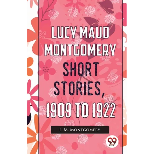 Lucy Maud Montgomery Short Stories, 1909 To 1922
