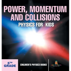 Power, Momentum and Collisions - Physics for Kids - 5th Grade Children's Physics Books
