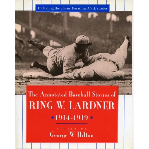 The Annotated Baseball Stories of Ring W. Lardner, 1914-1919
