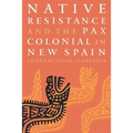 Native Resistance and the Pax Colonial in New Spain