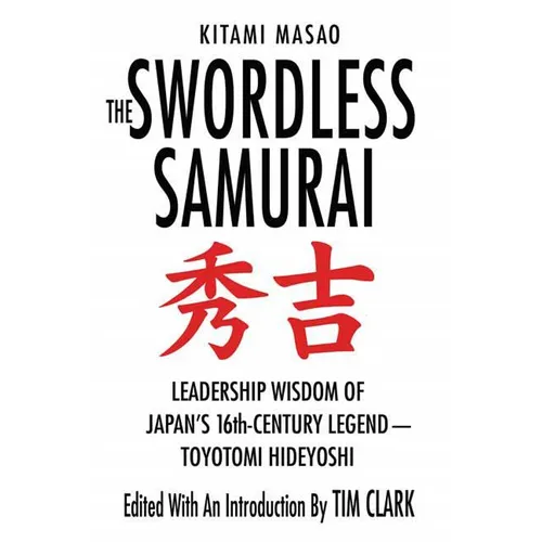 The Swordless Samurai: Leadership Wisdom of Japan's Sixteenth-Century Legend: Toyotomi Hideyoshi