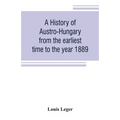 A history of Austro-Hungary from the earliest time to the year 1889
