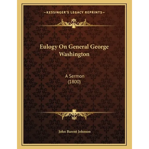 Eulogy On General George Washington: A Sermon (1800)