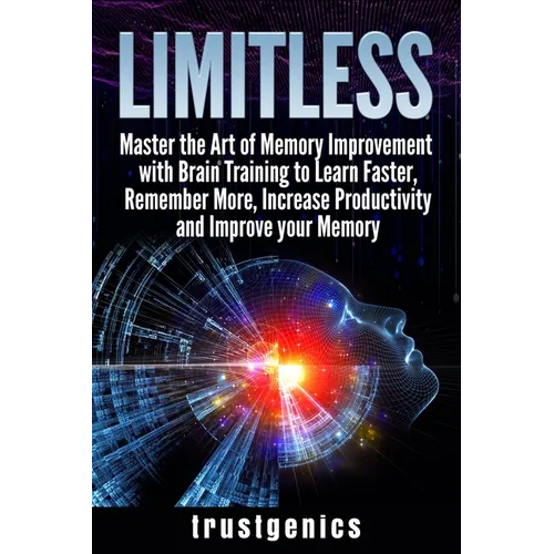 Limitless: Master the Art of Memory Improvement with Brain Training to Learn Faster, Remember More, Increase Productivity and Improve Memory