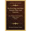 The First Flag And Other Patriotic Plays And Exercises: For Children From Eight To Fifteen Years (1917)