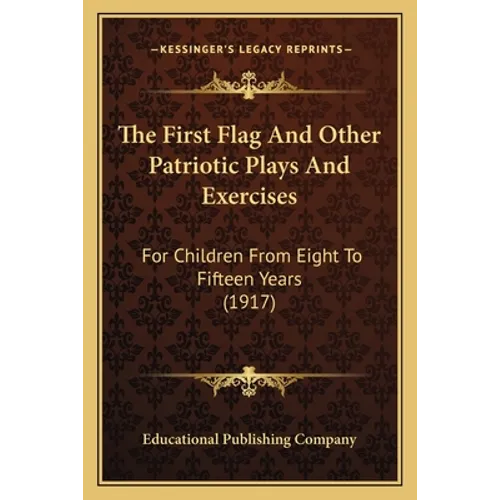 The First Flag And Other Patriotic Plays And Exercises: For Children From Eight To Fifteen Years (1917)