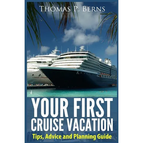 Your First Cruise Vacation: Tips, Advice and Planning Guide