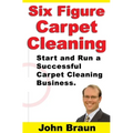 Six Figure Carpet Cleaning: Start and Run a Successful Carpet Cleaning Business