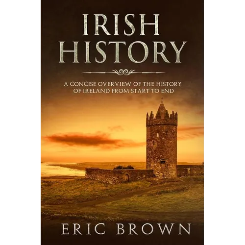 Irish History: A Concise Overview of the History of Ireland From Start to End