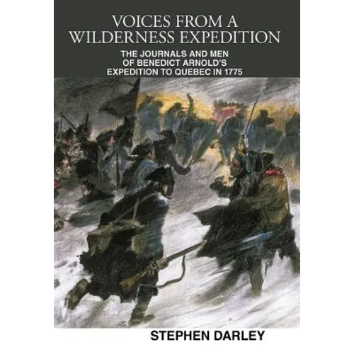 Voices from a Wilderness Expedition: The Journals and Men of Benedict Arnold's Expedition to Quebec in 1775