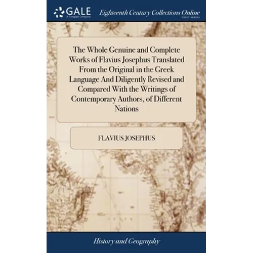 The Whole Genuine and Complete Works of Flavius Josephus Translated From the Original in the Greek Language And Diligently Revised and Compared With t