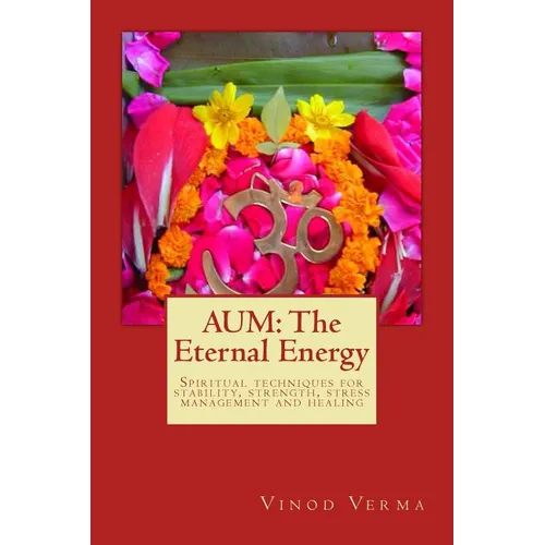 Aum: The Eternal Energy: Spiritual techniques for stability, strength, stress management and healing
