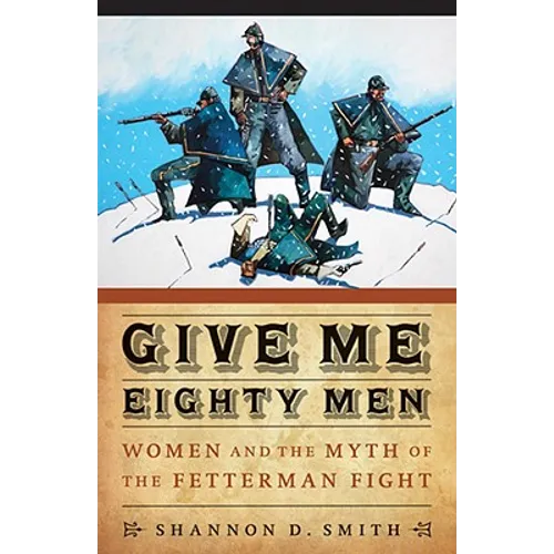 Give Me Eighty Men: Women and the Myth of the Fetterman Fight