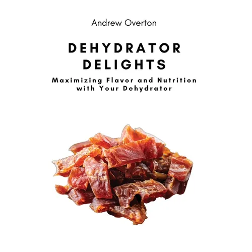 Dehydrator Delights: Maximizing Flavor and Nutrition with Your Dehydrator