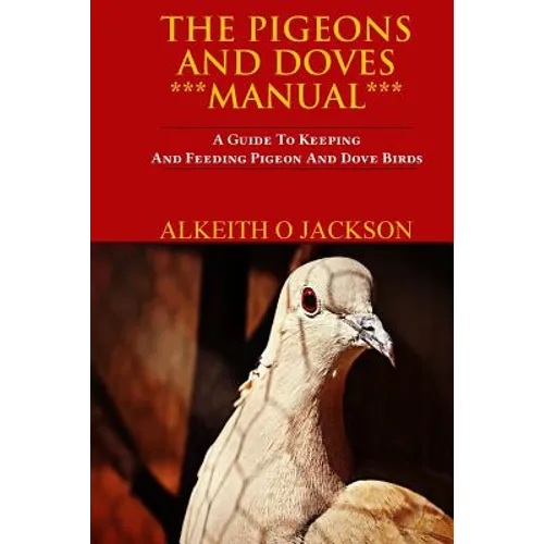 The Pigeons And Doves Manual: A Guide To Keeping And Feeding Pigeon And Dove Birds