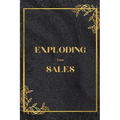 Exploding Your Sales: How to be Successful in Sales / Real, Proven Techniques that Help Individuals Boost Sales