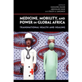 Medicine, Mobility, and Power in Global Africa: Transnational Health and Healing