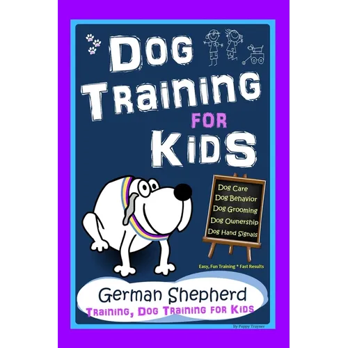 Dog Training for Kids, Dog Care, Dog Behavior, Dog Grooming, Dog Ownership, Dog Hand Signals, Easy, Fun Training * Fast Results, German Shepherd Train