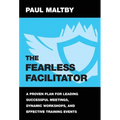 The Fearless Facilitator: A proven plan for leading successful meetings, dynamic workshops and effective training events