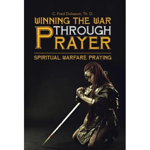 Winning the War Through Prayer: Spiritual Warfare Praying