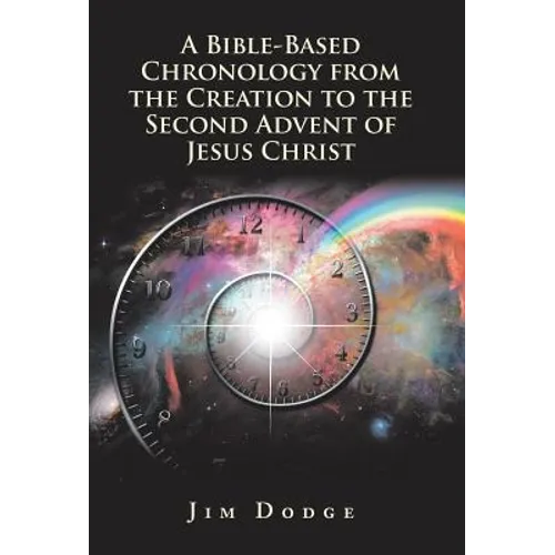 A Bible-Based Chronology from the Creation to the Second Advent of Jesus Christ